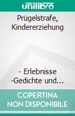 Prügelstrafe, Kindererziehung                         - Erlebnisse -Gedichte und Kurzgeschichten. E-book. Formato EPUB ebook di Ernst Woll