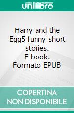 Harry and the Egg5 funny short stories. E-book. Formato EPUB ebook di Susan Duxbury