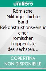 Römische Militärgeschichte Band 1Rekonstruktionsversuch einer römischen Truppenliste des sechsten Jahrhunderts. E-book. Formato EPUB ebook