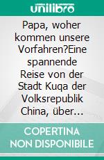 Papa, woher kommen unsere Vorfahren?Eine spannende Reise  von der Stadt Kuqa der Volksrepublik China, über Schlesien und nach Bayern, in das beschauliche Döhlau in Oberfranken.. E-book. Formato EPUB ebook