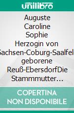 Auguste Caroline Sophie Herzogin von Sachsen-Coburg-Saalfeld geborene Reuß-EbersdorfDie Stammmutter des europäischen Hochadels. E-book. Formato EPUB ebook di Heinz-Dieter Fiedler