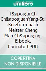 T&apos;ai Chi Ch&apos;uanYang-Stil Kurzform nach Meister Cheng Man-Ch&apos;ing. E-book. Formato EPUB ebook