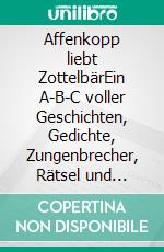 Affenkopp liebt ZottelbärEin A-B-C voller Geschichten, Gedichte, Zungenbrecher, Rätsel und Abzählreime. E-book. Formato EPUB ebook