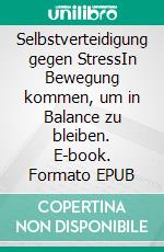 Selbstverteidigung gegen StressIn Bewegung kommen, um in Balance zu bleiben. E-book. Formato EPUB ebook