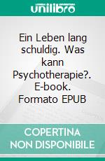 Ein Leben lang schuldig. Was kann Psychotherapie?. E-book. Formato EPUB ebook di Sabine Breunig