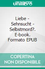 Liebe - Sehnsucht - Selbstmord?. E-book. Formato EPUB ebook di Anne Wilhelm