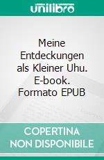Meine Entdeckungen als Kleiner Uhu. E-book. Formato EPUB ebook