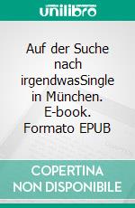 Auf der Suche nach irgendwasSingle in München. E-book. Formato EPUB ebook