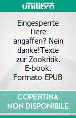 Eingesperrte Tiere angaffen? Nein danke!Texte zur Zookritik. E-book. Formato EPUB ebook di Colin Goldner