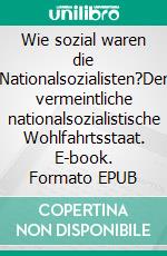 Wie sozial waren die Nationalsozialisten?Der vermeintliche nationalsozialistische Wohlfahrtsstaat. E-book. Formato EPUB ebook