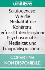 Salutogenese: Wie die Medialität die Kohärenz zerfrisst!Interdisziplinäre Psychosomatik: Medialität und Trauprädisposition aus Sicht der Medien- und Sozialpsychologie. E-book. Formato EPUB ebook