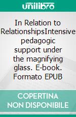 In Relation to RelationshipsIntensive pedagogic support under the magnifying glass. E-book. Formato EPUB ebook