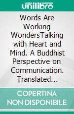 Words Are Working WondersTalking with Heart and Mind. A Buddhist Perspective on Communication. Translated from the German into English by Akasaraja Jonathan Bruton.. E-book. Formato EPUB ebook