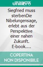 Siegfried muss sterbenDie Nibelungensage, erlebt aus der Perspektive einer nahen Zukunft. E-book. Formato EPUB ebook