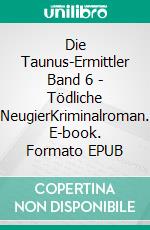 Die Taunus-Ermittler Band 6 - Tödliche NeugierKriminalroman. E-book. Formato EPUB