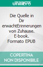 Die Quelle in Dir erwachtErinnerungen von Zuhause. E-book. Formato EPUB ebook