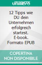 12 Tipps wie DU dein Unternehmen erfolgreich startest. E-book. Formato EPUB ebook di Harald Mizerovsky