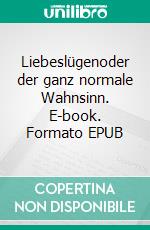 Liebeslügenoder der ganz normale Wahnsinn. E-book. Formato EPUB