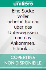 Eine Socke voller LiebeEin Roman über das Unterwegssein und das Ankommen. E-book. Formato EPUB ebook