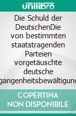 Die Schuld der DeutschenDie von bestimmten staatstragenden Parteien vorgetäuschte deutsche Vergangenheitsbewältigung. E-book. Formato EPUB ebook