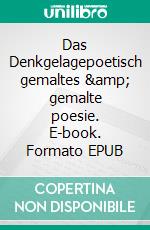 Das Denkgelagepoetisch gemaltes &amp; gemalte poesie. E-book. Formato EPUB ebook