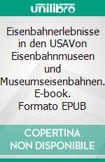 Eisenbahnerlebnisse in den USAVon Eisenbahnmuseen und Museumseisenbahnen. E-book. Formato EPUB