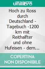 Hoch zu Ross durch Deutschland - Tagebuch -1200 km mit Reithalfter und ohne Hufeisen - dem Pferd zuliebe.. E-book. Formato EPUB ebook