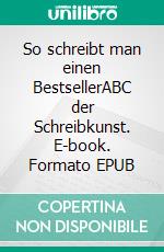 So schreibt man einen BestsellerABC der Schreibkunst. E-book. Formato EPUB ebook