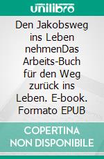 Den Jakobsweg ins Leben nehmenDas Arbeits-Buch für den Weg zurück ins Leben. E-book. Formato EPUB ebook
