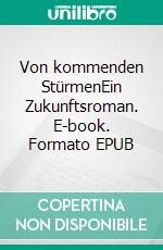 Von kommenden StürmenEin Zukunftsroman. E-book. Formato EPUB