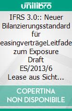 IFRS 3.0:: Neuer Bilanzierungsstandard für LeasingverträgeLeitfaden zum Exposure Draft ES/2013/6 Lease aus Sicht des Leasingnehmers. E-book. Formato EPUB ebook