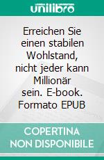 Erreichen Sie einen stabilen Wohlstand, nicht jeder kann Millionär sein. E-book. Formato EPUB ebook