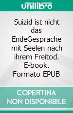 Suizid ist nicht das EndeGespräche mit Seelen nach ihrem Freitod. E-book. Formato EPUB ebook