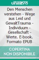 Den Menschen verstehen - Wege aus Leid und GewaltTrauma - Individuum - Gesellschaft - Werte. E-book. Formato EPUB ebook di Harald Eisenberg