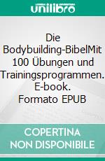 Die Bodybuilding-BibelMit 100 Übungen und Trainingsprogrammen. E-book. Formato EPUB ebook