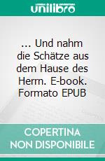 ... Und nahm die Schätze aus dem Hause des Herrn. E-book. Formato EPUB ebook