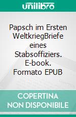 Papsch im Ersten WeltkriegBriefe eines Stabsoffiziers. E-book. Formato EPUB