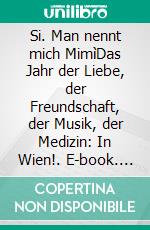 Si. Man nennt mich MimìDas Jahr der Liebe, der Freundschaft, der Musik, der Medizin: In Wien!. E-book. Formato EPUB ebook di Rudolf Schandalik