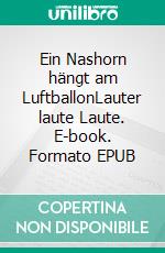 Ein Nashorn hängt am LuftballonLauter laute Laute. E-book. Formato EPUB ebook di Axel Schröder