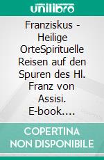 Franziskus - Heilige OrteSpirituelle Reisen auf den Spuren des Hl. Franz von Assisi. E-book. Formato EPUB ebook di Reinhard Decker