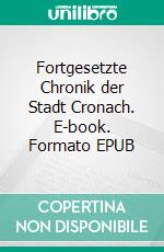 Fortgesetzte Chronik der Stadt Cronach. E-book. Formato EPUB ebook