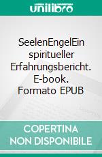 SeelenEngelEin spiritueller Erfahrungsbericht. E-book. Formato EPUB ebook