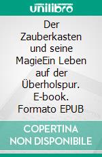 Der Zauberkasten und seine MagieEin Leben auf der Überholspur. E-book. Formato EPUB ebook di Norbert W. Binke