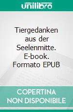 Tiergedanken aus der Seelenmitte. E-book. Formato EPUB ebook