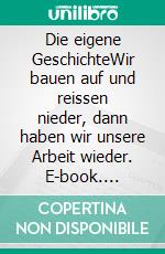 Die eigene GeschichteWir bauen auf und reissen nieder, dann haben wir unsere Arbeit wieder. E-book. Formato EPUB ebook di Erika Schneider