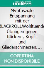 Myofasziale Entspannung mit der BLACKROLLWohltuende Übungen gegen Rücken-, Kopf- und Gliederschmerzen. E-book. Formato EPUB ebook