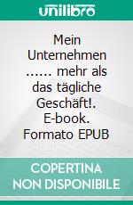 Mein Unternehmen ...... mehr als das tägliche Geschäft!. E-book. Formato EPUB ebook