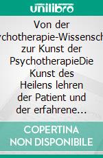 Von der Psychotherapie-Wissenschaft zur Kunst der PsychotherapieDie Kunst des Heilens lehren der Patient und der erfahrene Psychotherapeut. E-book. Formato EPUB