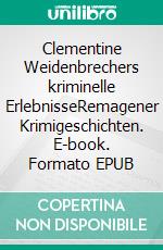 Clementine Weidenbrechers kriminelle ErlebnisseRemagener Krimigeschichten. E-book. Formato EPUB ebook