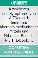 Krankheiten und Symptome von A-ZNatürlich heilen mit Alternativmedizinischen Mitteln und Mthoden. Band 1, Nr. 1. E-book. Formato EPUB ebook di Iris Hochgerner-Kellersperg